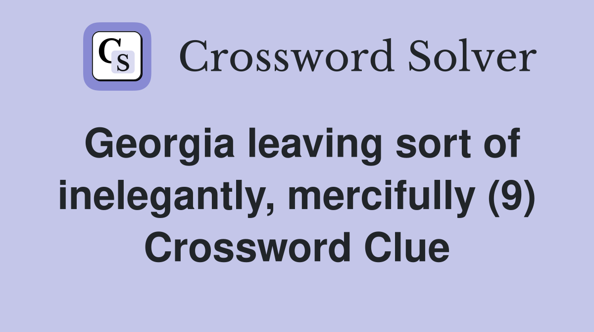 Georgia leaving sort of inelegantly, mercifully (9) Crossword Clue