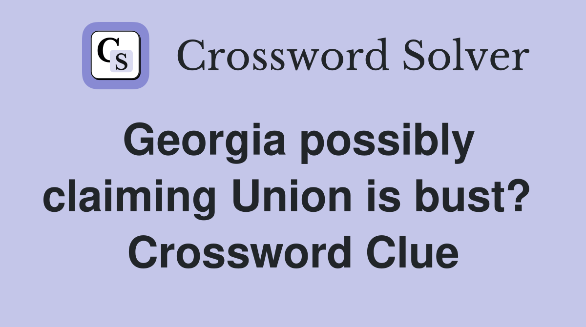 Georgia possibly claiming Union is bust?  Crossword Clue
