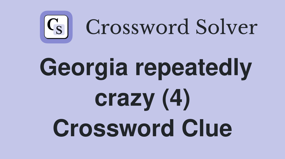Georgia repeatedly crazy (4) Crossword Clue