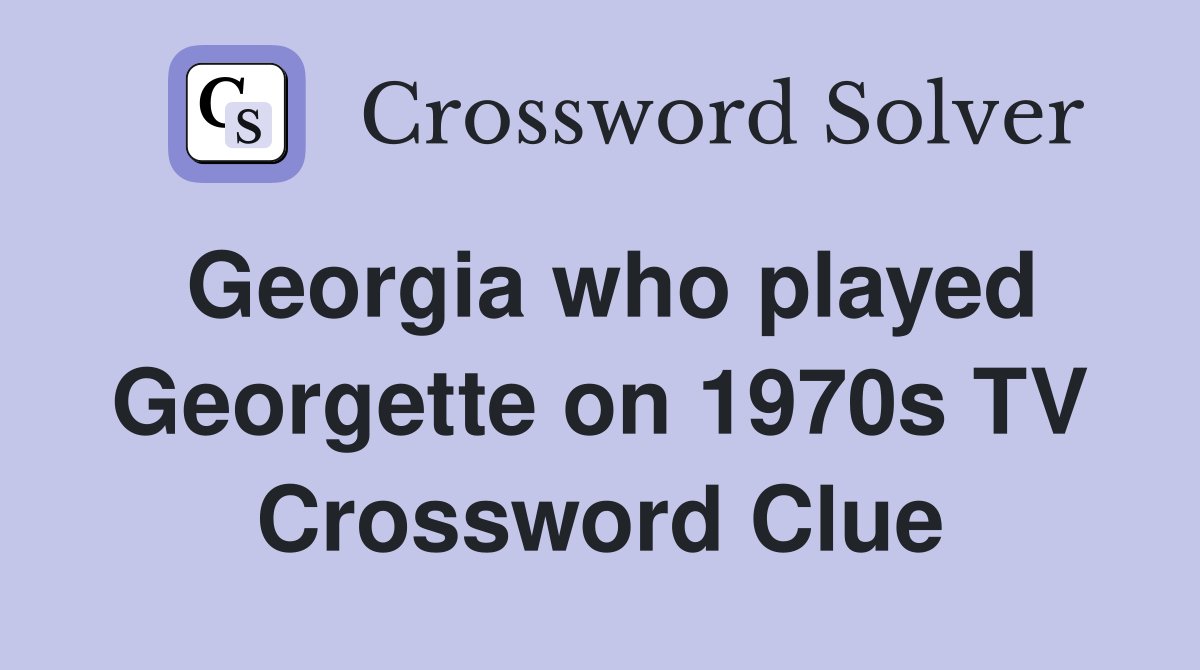 Georgia who played Georgette on 1970s TV Crossword Clue