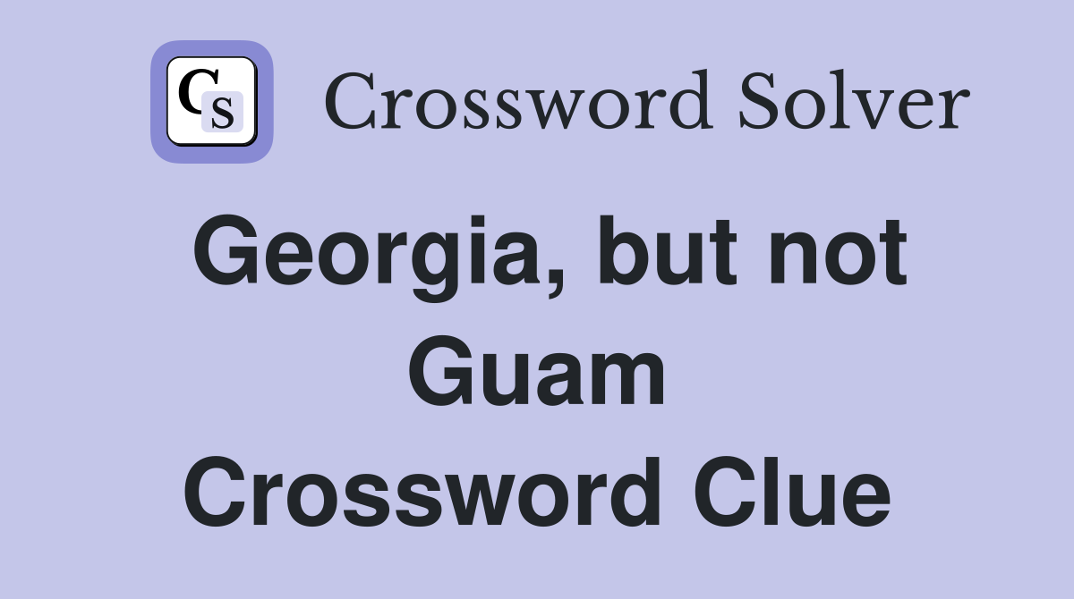 Georgia, but not Guam Crossword Clue