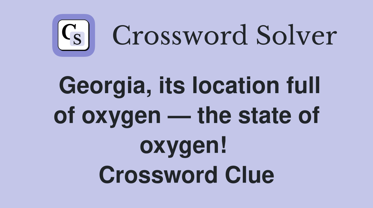 Georgia, its location full of oxygen — the state of oxygen!  Crossword Clue