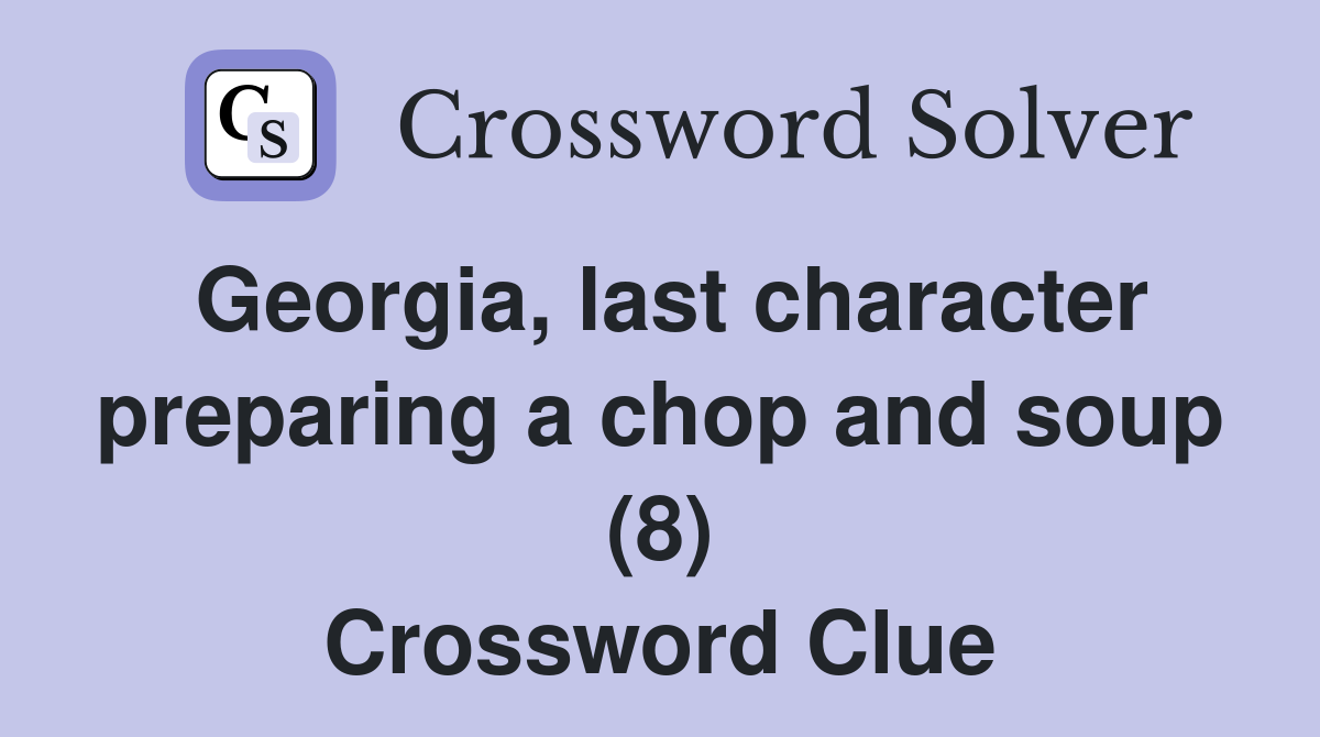 Georgia, last character preparing a chop and soup (8) Crossword Clue
