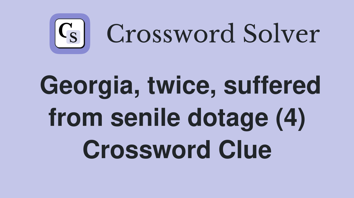 Georgia, twice, suffered from senile dotage (4) Crossword Clue