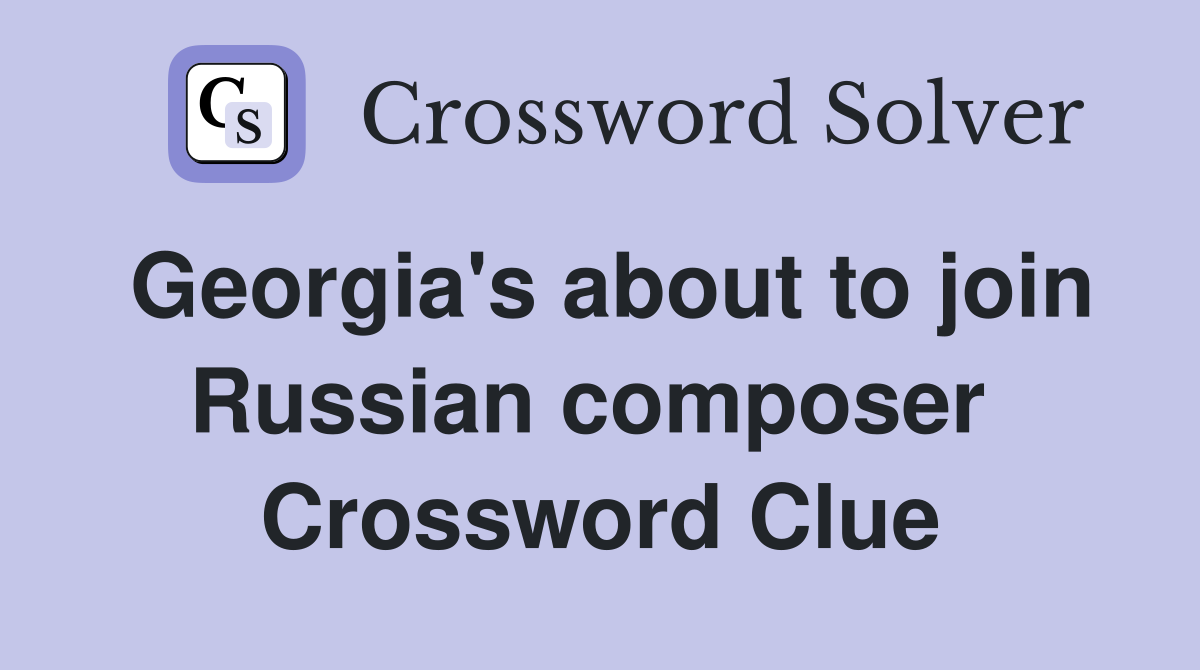 Georgia's about to join Russian composer  Crossword Clue