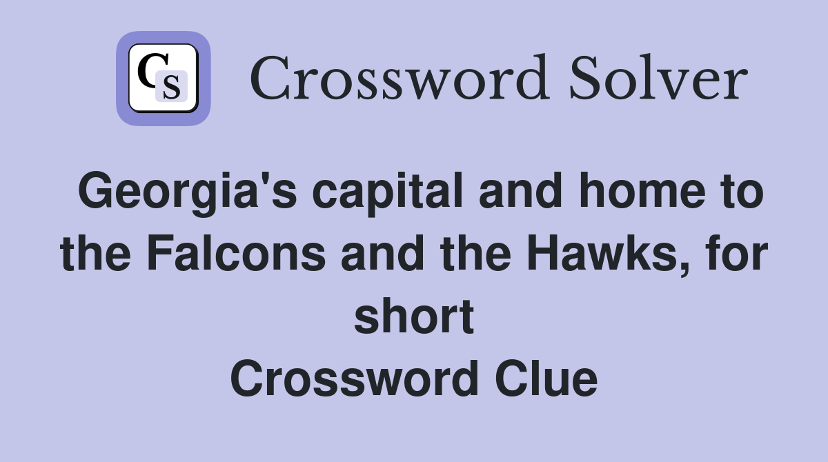Georgia's capital and home to the Falcons and the Hawks, for short Crossword Clue