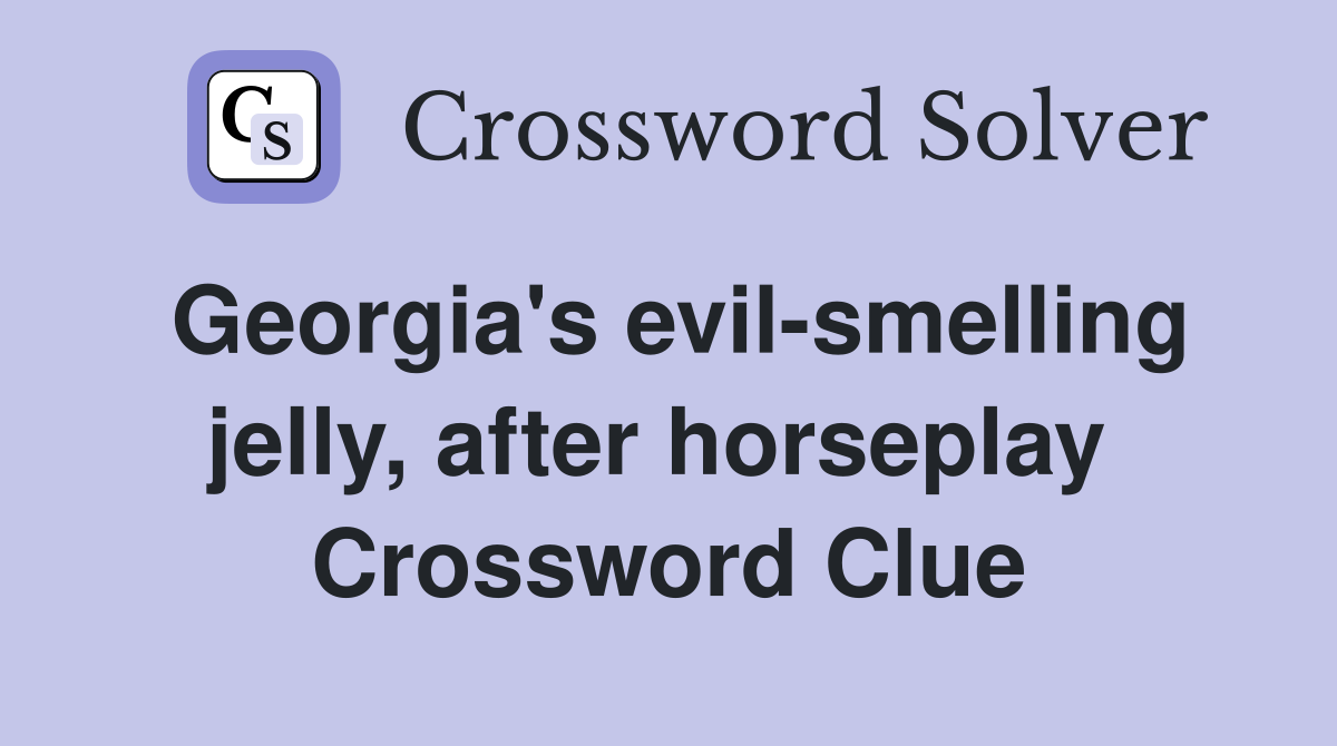 Georgia's evil-smelling jelly, after horseplay  Crossword Clue
