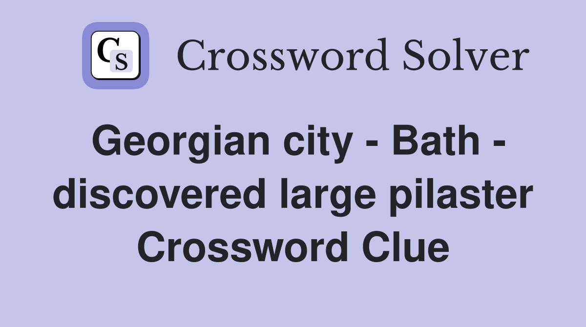 Georgian city - Bath - discovered large pilaster Crossword Clue