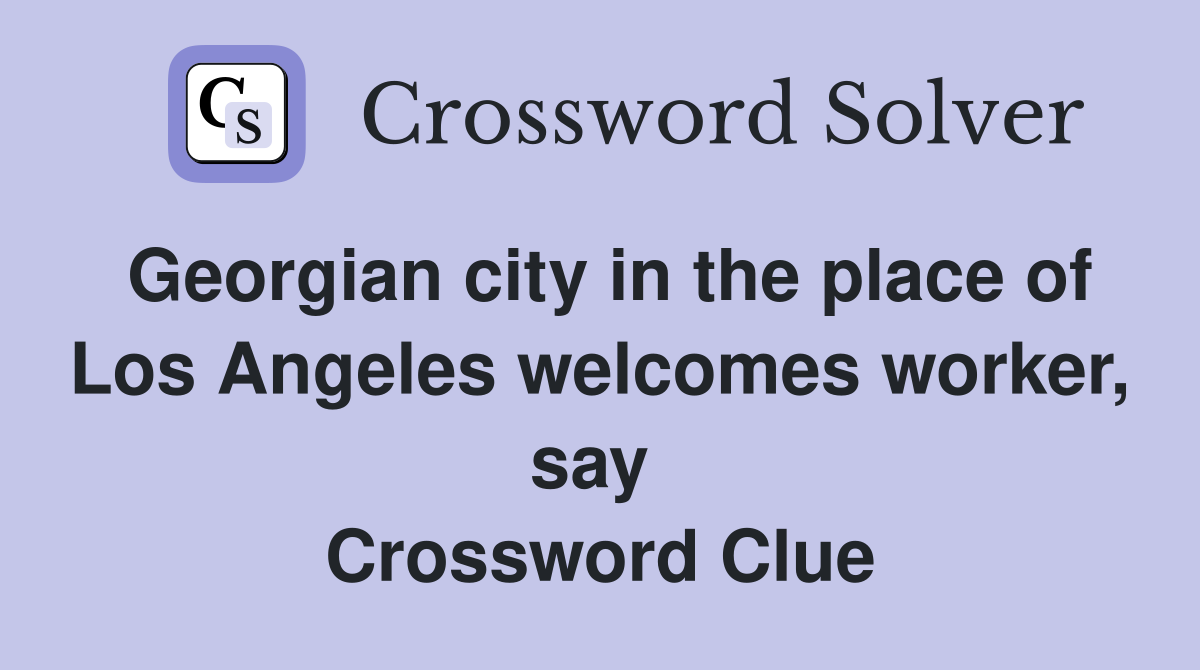 Georgian city in the place of Los Angeles welcomes worker, say  Crossword Clue