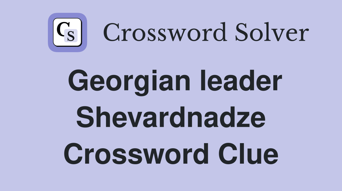 Georgian leader Shevardnadze Crossword Clue