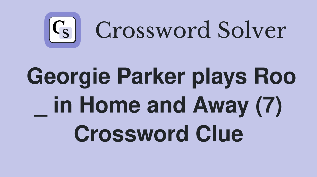 Georgie Parker plays Roo _ in Home and Away (7) Crossword Clue