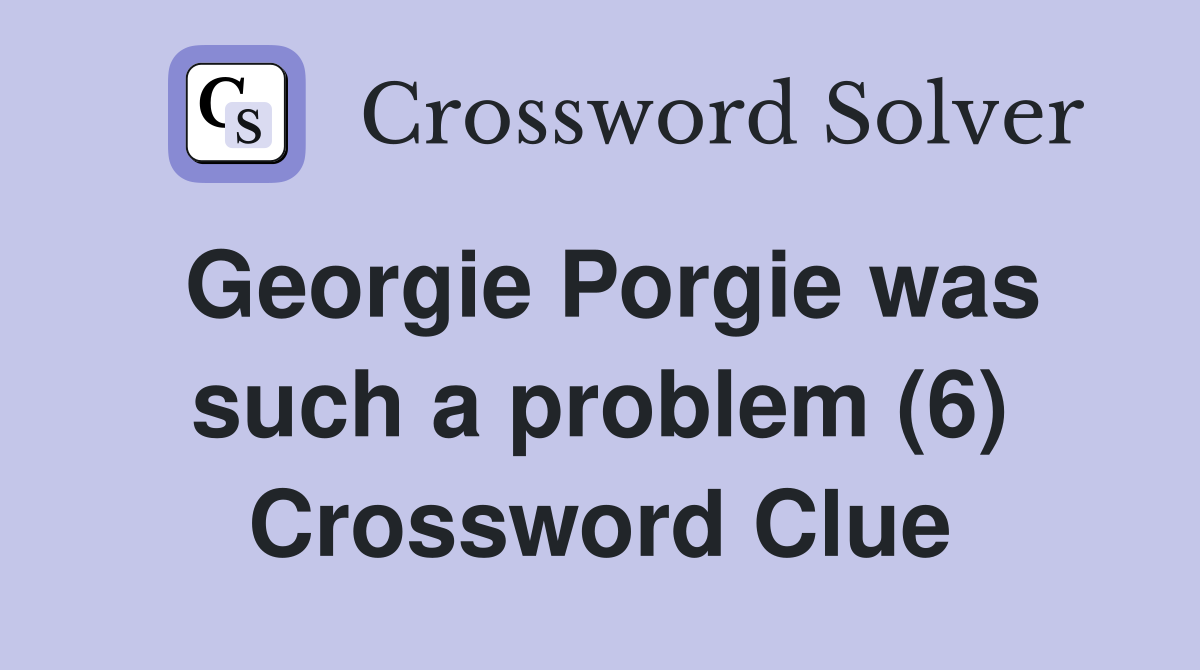 Georgie Porgie was such a problem (6) Crossword Clue