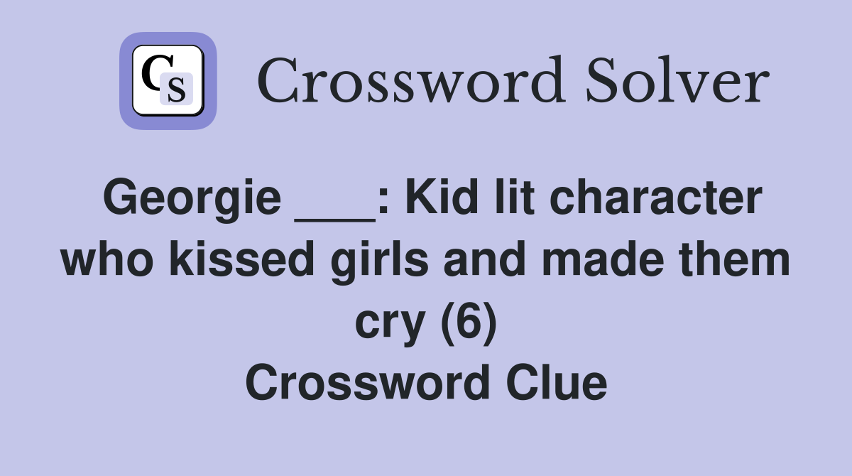 Georgie ___: Kid lit character who kissed girls and made them cry (6) Crossword Clue