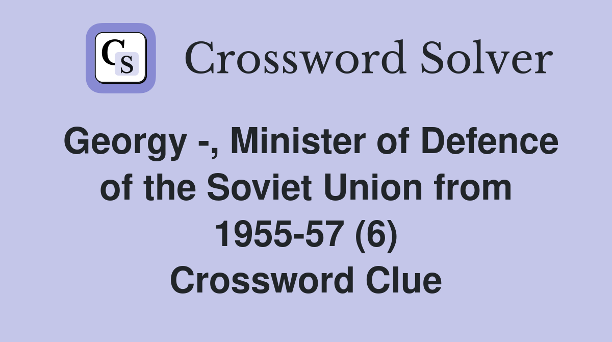 Georgy -, Minister of Defence of the Soviet Union from 1955-57 (6) Crossword Clue