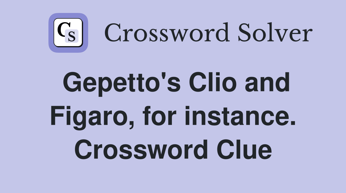 Gepetto's Clio and Figaro, for instance. Crossword Clue