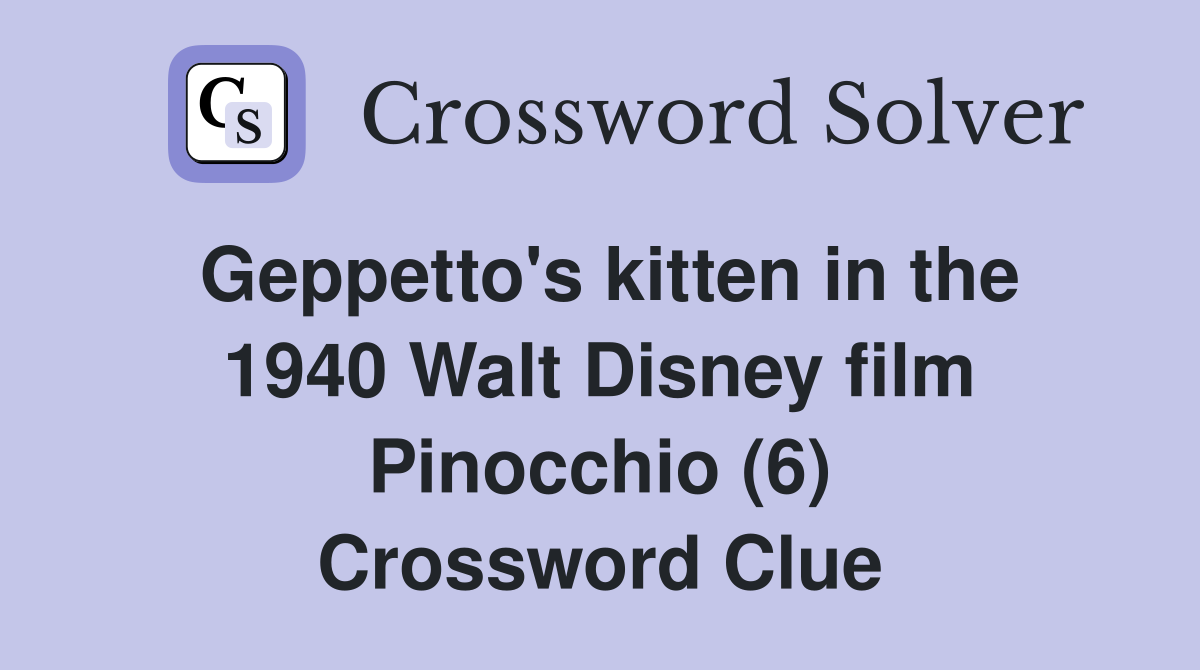 Geppetto's kitten in the 1940 Walt Disney film Pinocchio (6) Crossword Clue