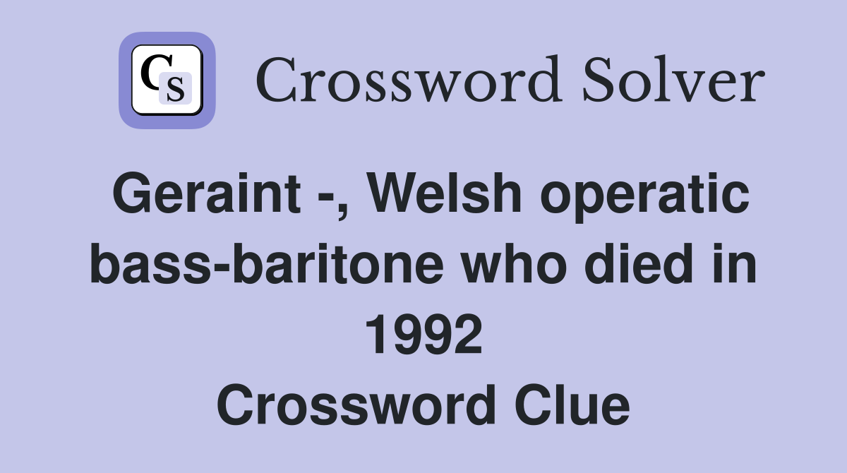 Geraint -, Welsh operatic bass-baritone who died in 1992 Crossword Clue