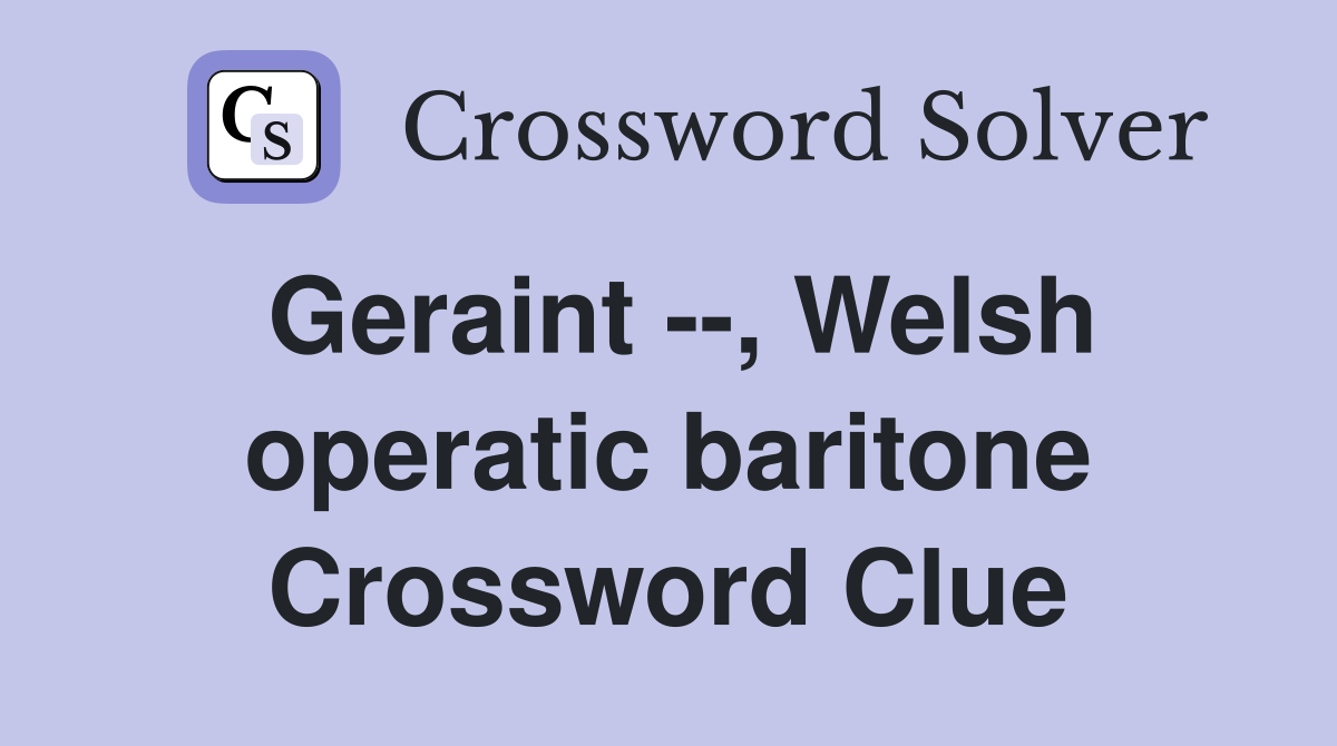 Geraint --, Welsh operatic baritone Crossword Clue