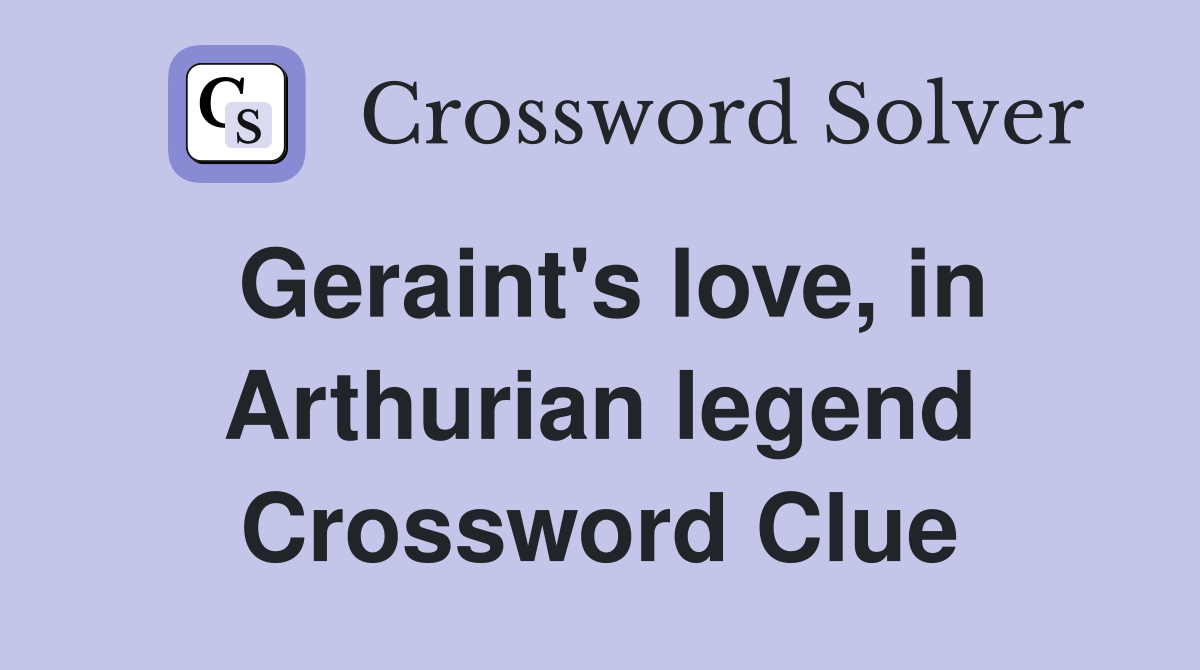 Geraint's love, in Arthurian legend Crossword Clue