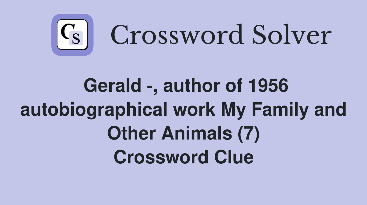 Gerald -, author of 1956 autobiographical work My Family and Other Animals (7) Crossword Clue