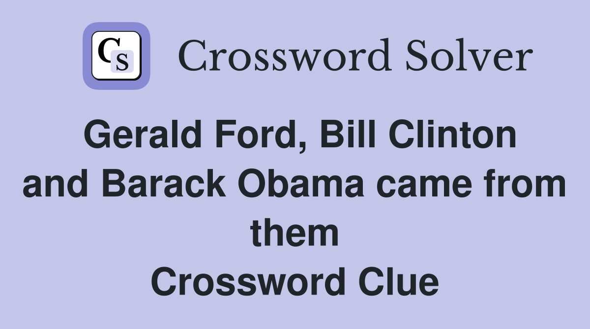 Gerald Ford, Bill Clinton and Barack Obama came from them Crossword Clue