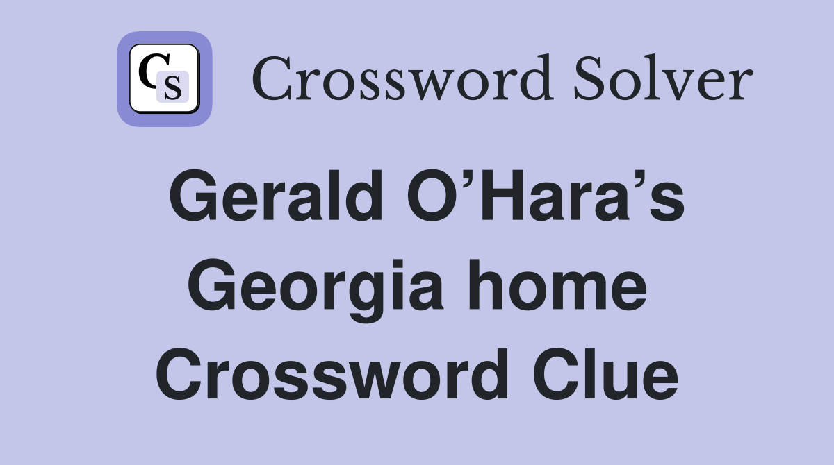 Gerald O’Hara’s Georgia home Crossword Clue