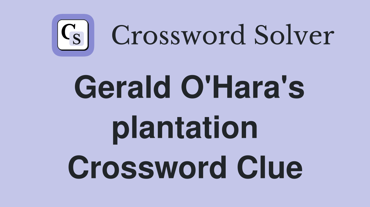 Gerald O'Hara's plantation Crossword Clue