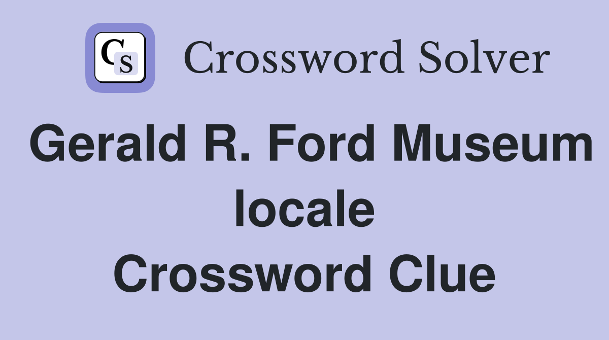 Gerald R. Ford Museum locale Crossword Clue