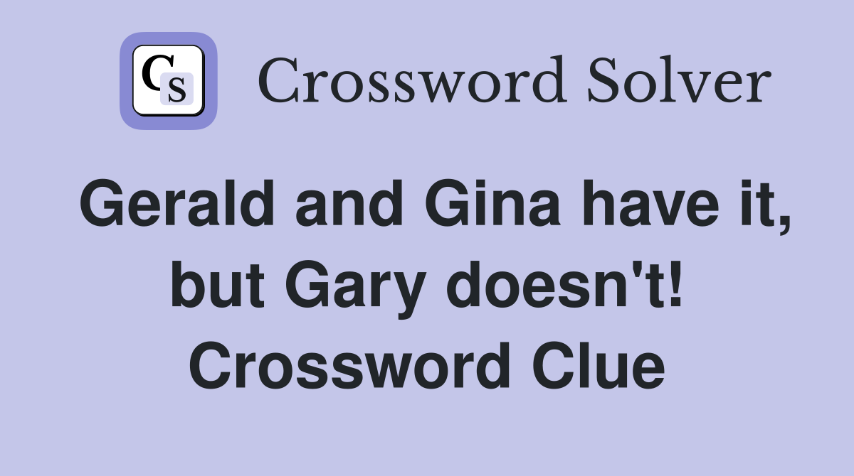 Gerald and Gina have it, but Gary doesn't! Crossword Clue