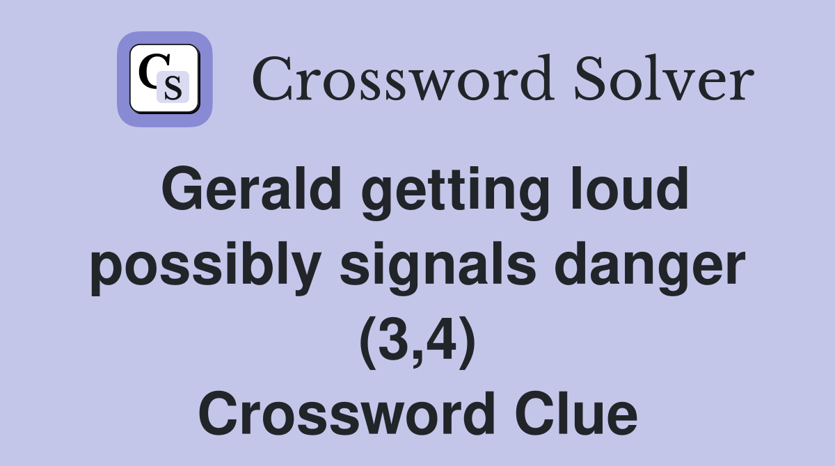 Gerald getting loud possibly signals danger (3,4) Crossword Clue