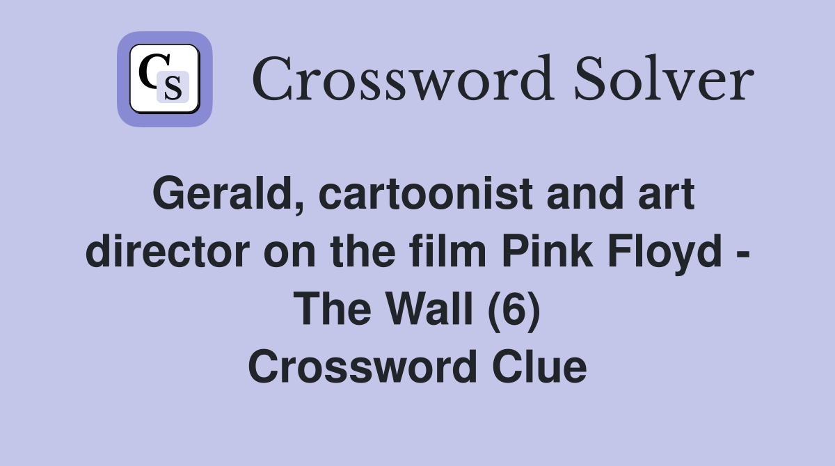 Gerald, cartoonist and art director on the film Pink Floyd - The Wall (6) Crossword Clue