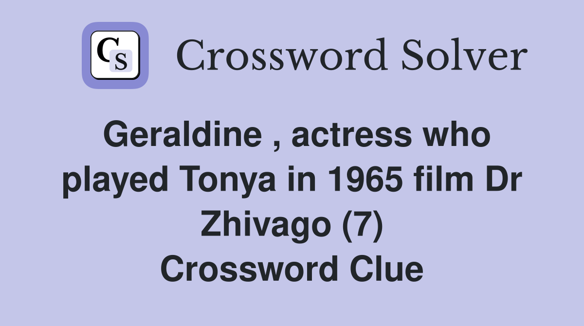 Geraldine , actress who played Tonya in 1965 film Dr Zhivago (7) Crossword Clue