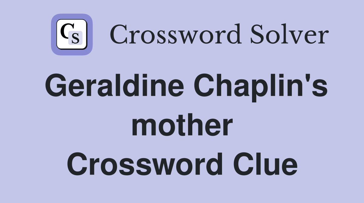 Geraldine Chaplin's mother Crossword Clue