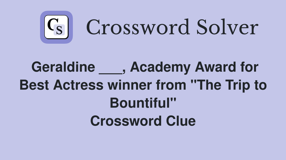 Geraldine ___, Academy Award for Best Actress winner from "The Trip to Bountiful" Crossword Clue