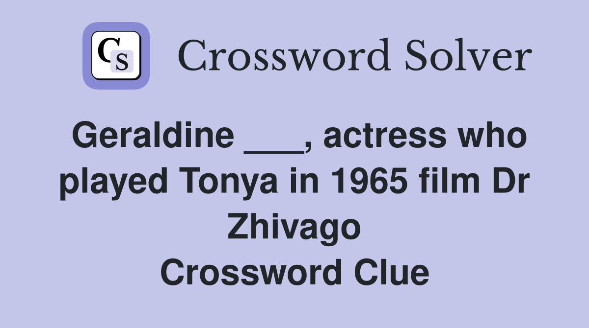 Geraldine ___, actress who played Tonya in 1965 film Dr Zhivago Crossword Clue