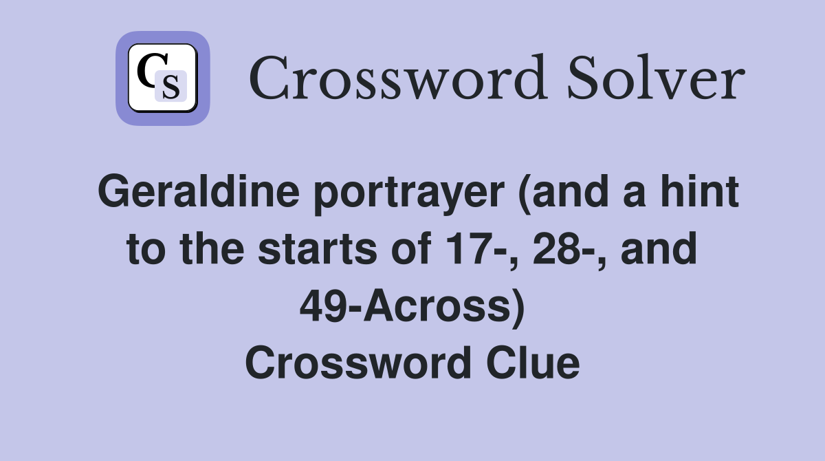 Geraldine portrayer (and a hint to the starts of 17-, 28-, and 49-Across) Crossword Clue