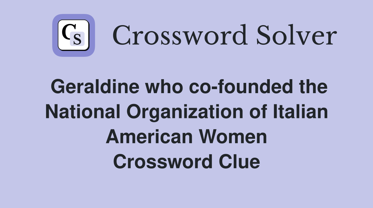 Geraldine who co-founded the National Organization of Italian American Women Crossword Clue