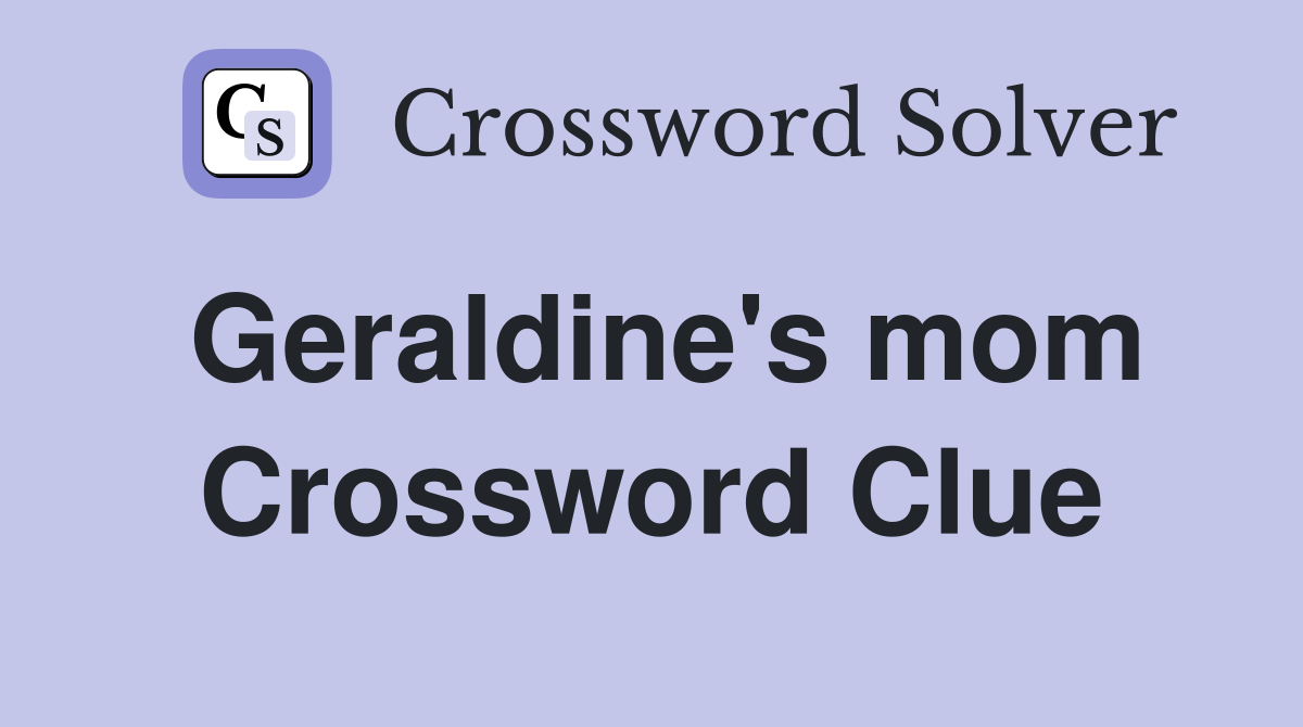 Geraldine's mom Crossword Clue