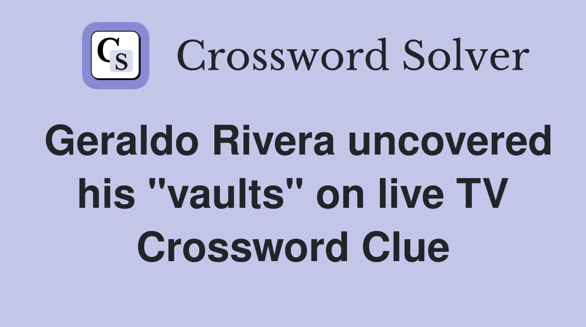 Geraldo Rivera uncovered his "vaults" on live TV Crossword Clue