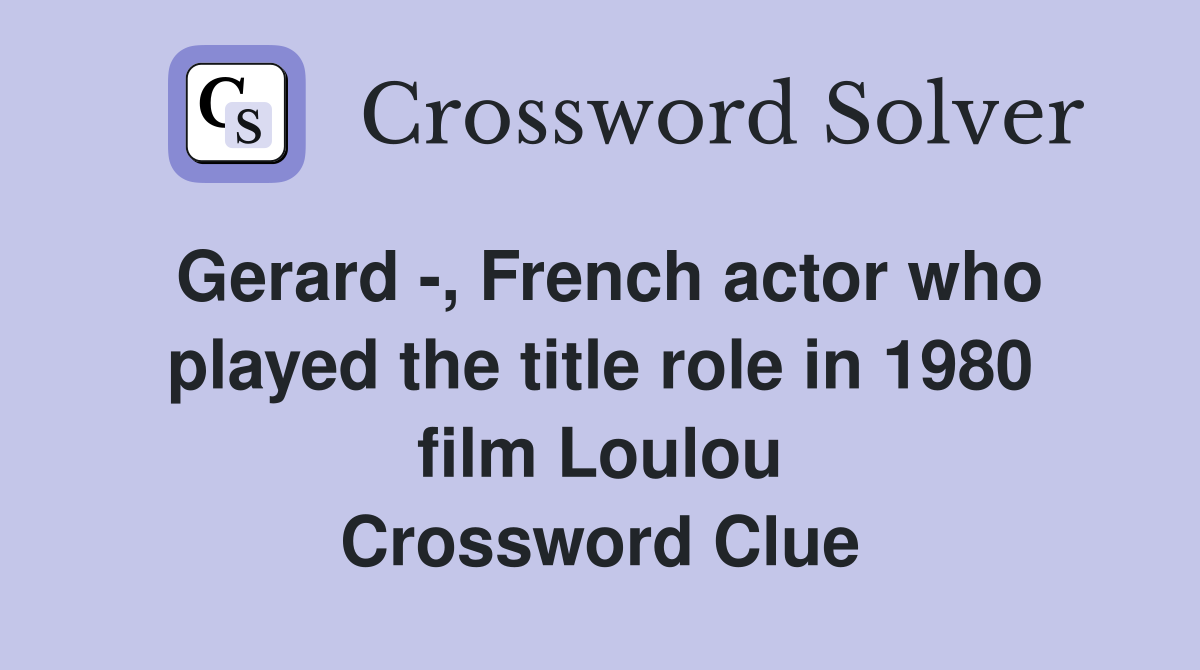 Gerard -, French actor who played the title role in 1980 film Loulou Crossword Clue
