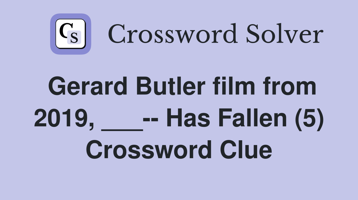 Gerard Butler film from 2019, ___-- Has Fallen (5) Crossword Clue