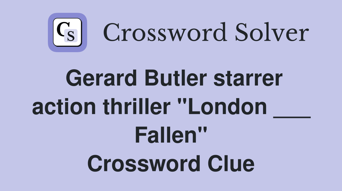 Gerard Butler starrer action thriller "London ___ Fallen" Crossword Clue