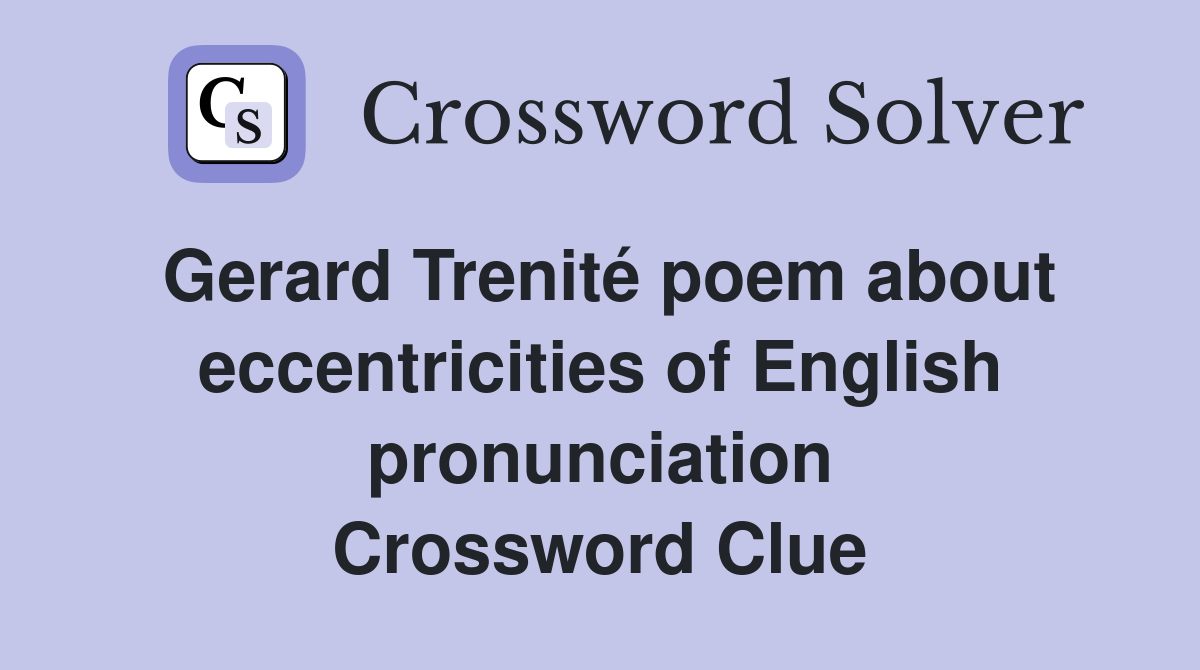 Gerard Trenité poem about eccentricities of English pronunciation Crossword Clue
