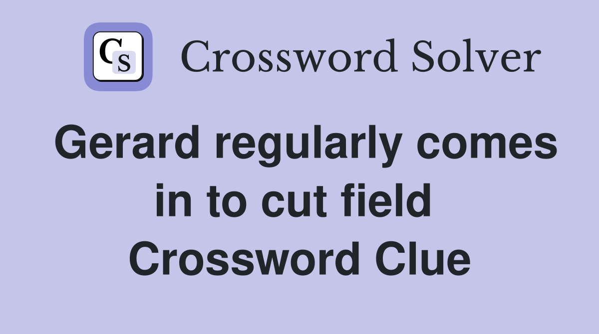 Gerard regularly comes in to cut field  Crossword Clue