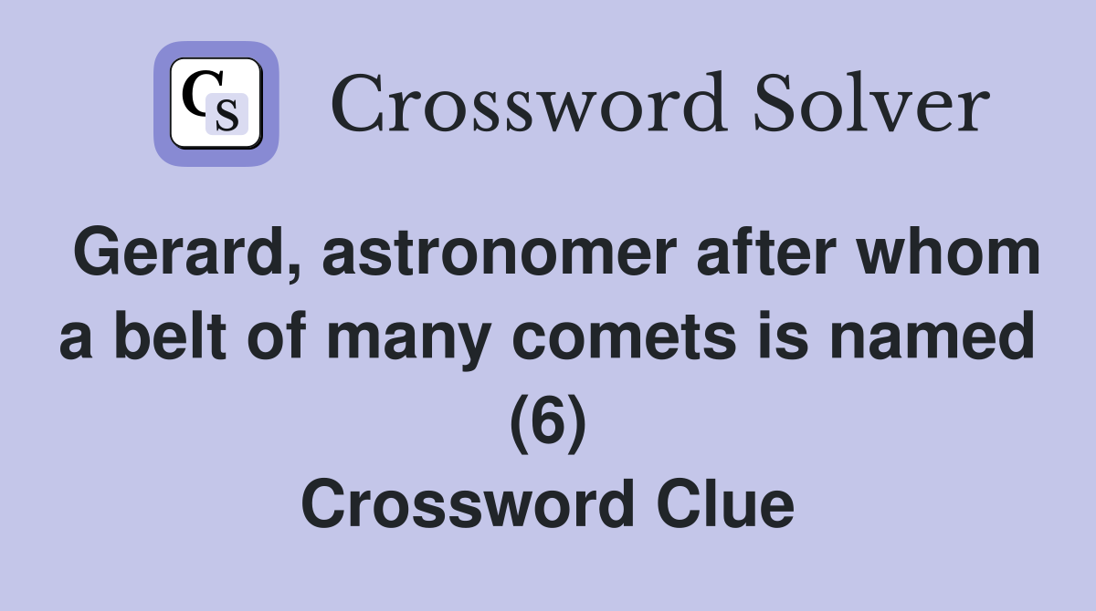 Gerard, astronomer after whom a belt of many comets is named (6) Crossword Clue