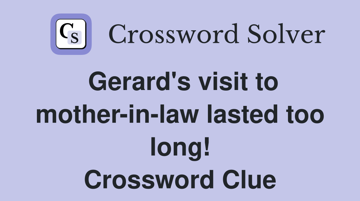 Gerard's visit to mother-in-law lasted too long! Crossword Clue