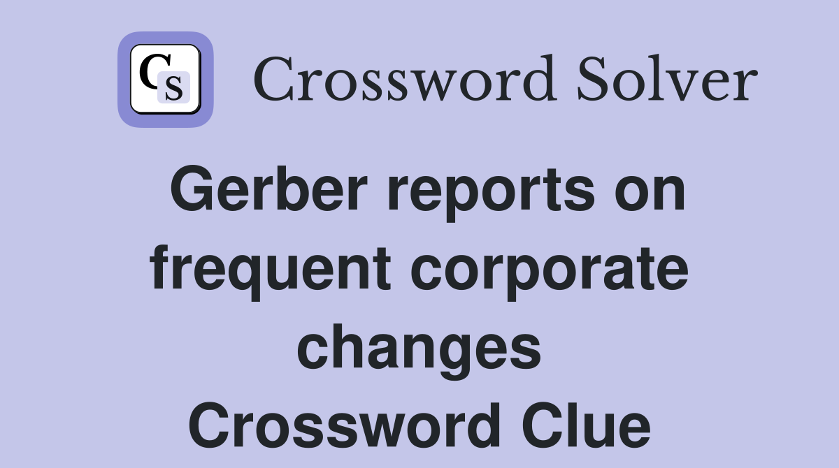 Gerber reports on frequent corporate changes Crossword Clue