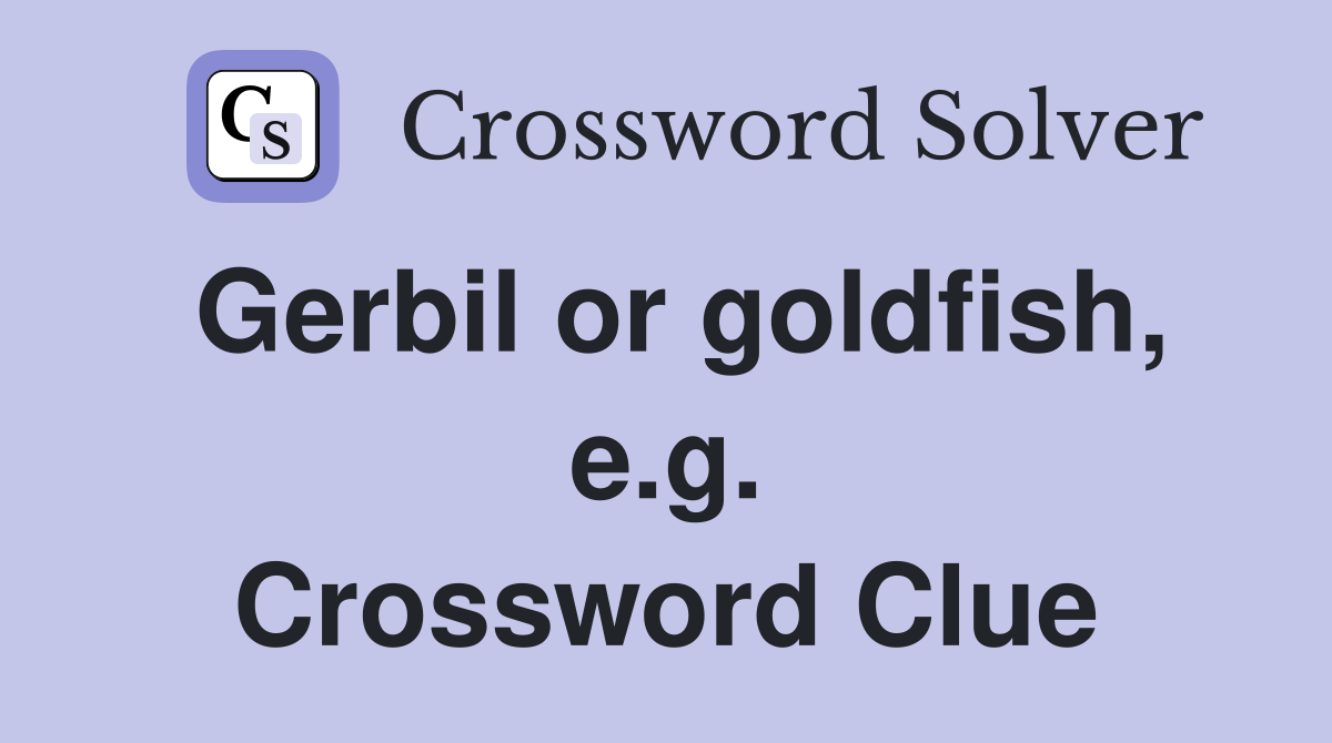 Gerbil or goldfish, e.g. Crossword Clue