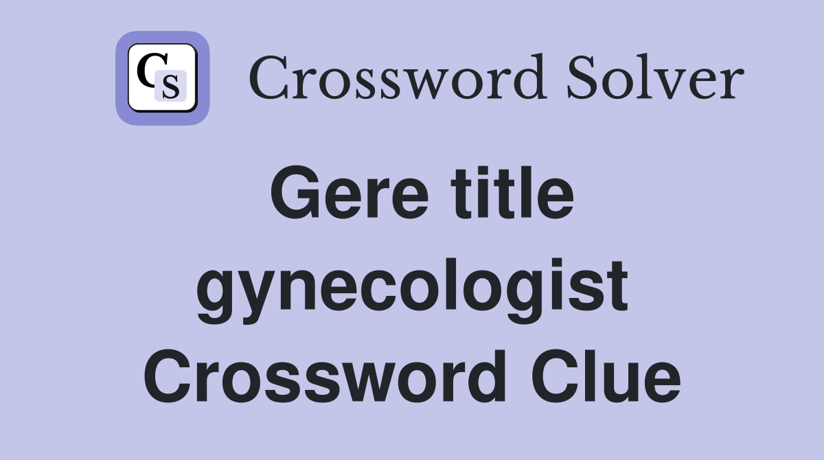 Gere title gynecologist Crossword Clue