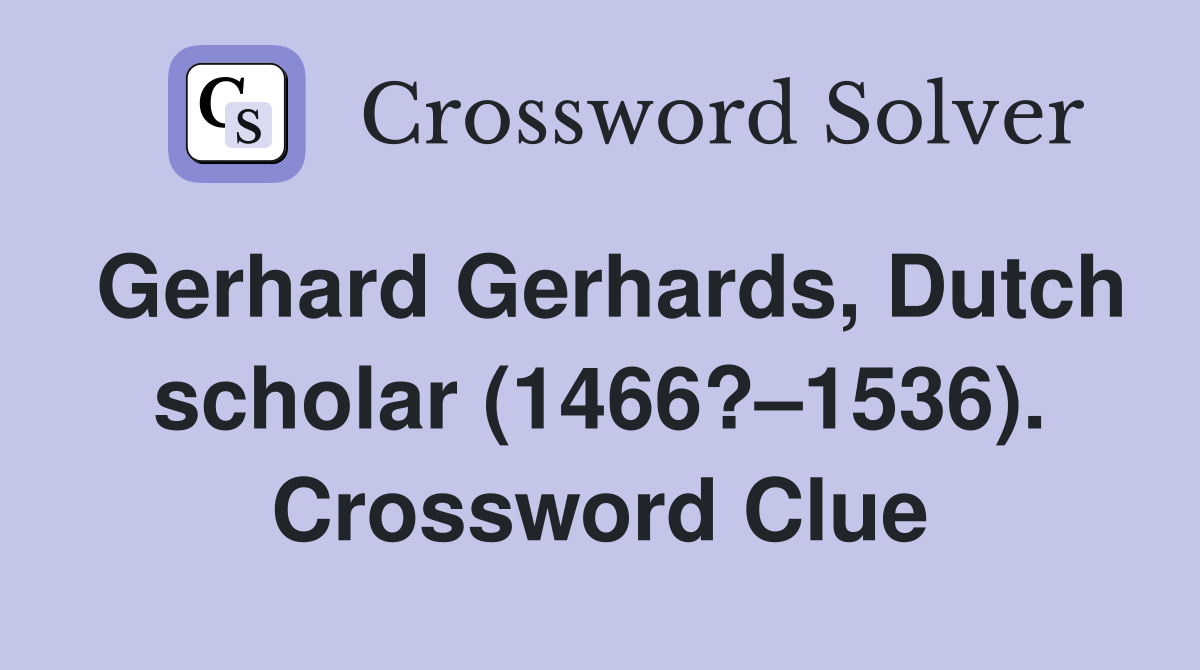 Gerhard Gerhards, Dutch scholar (1466?–1536). Crossword Clue